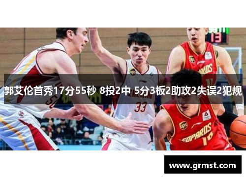 郭艾伦首秀17分55秒 8投2中 5分3板2助攻2失误2犯规 郭艾伦首秀17分55秒 8投2中 5分3板2助攻2失误2犯规