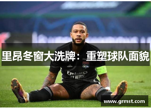 里昂冬窗大洗牌：重塑球队面貌